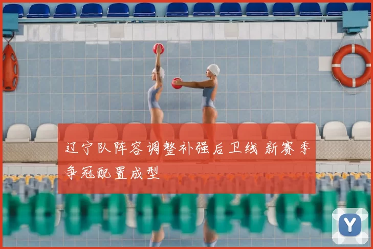 辽宁队阵容调整补强后卫线 新赛季争冠配置成型