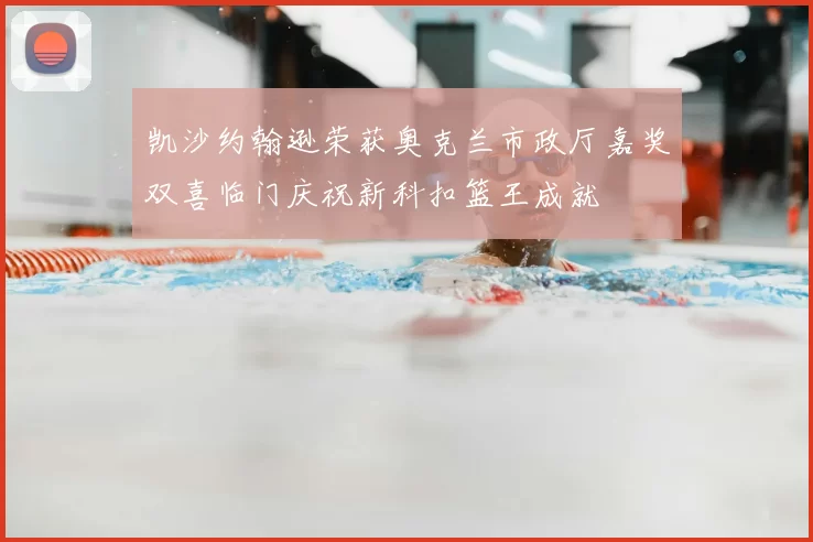 凯沙约翰逊荣获奥克兰市政厅嘉奖双喜临门庆祝新科扣篮王成就