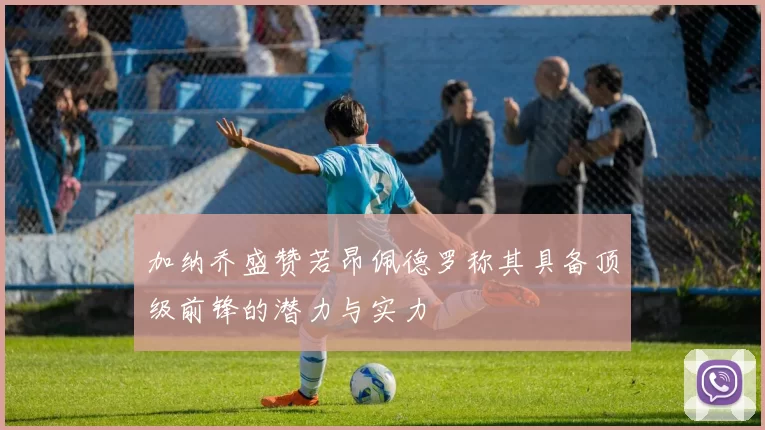加纳乔盛赞若昂佩德罗称其具备顶级前锋的潜力与实力