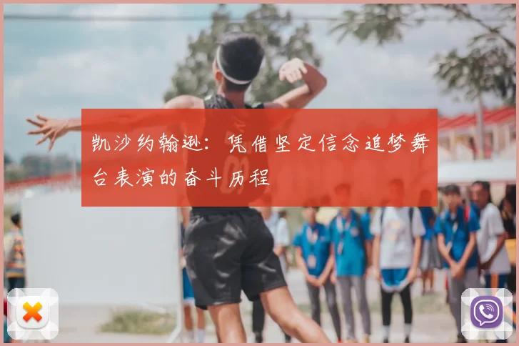 凯沙约翰逊:凭借坚定信念追梦舞台表演的奋斗历程