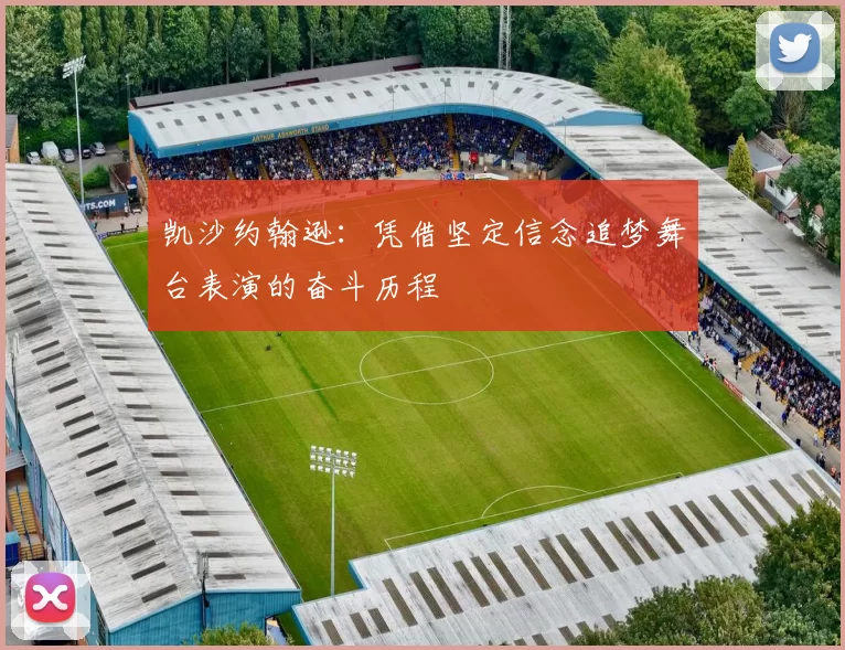 凯沙约翰逊:凭借坚定信念追梦舞台表演的奋斗历程