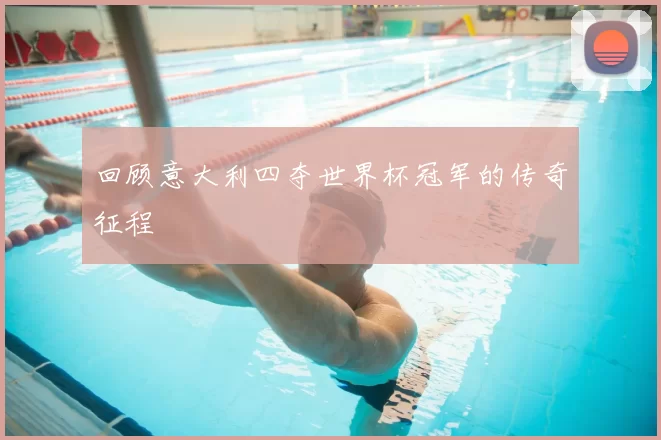 回顾意大利四夺世界杯冠军的传奇征程