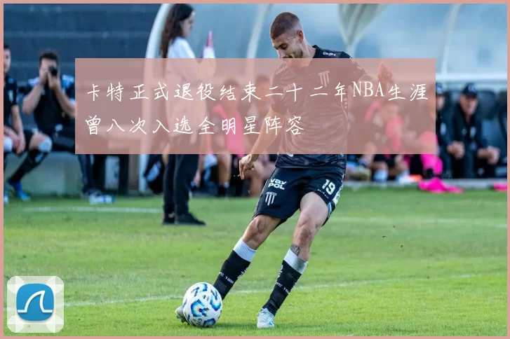 卡特正式退役结束二十二年NBA生涯曾八次入选全明星阵容