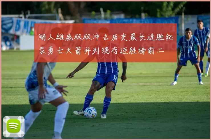 湖人雄鹿双双冲击历史最长连胜纪录勇士火箭并列现存连胜榜前二
