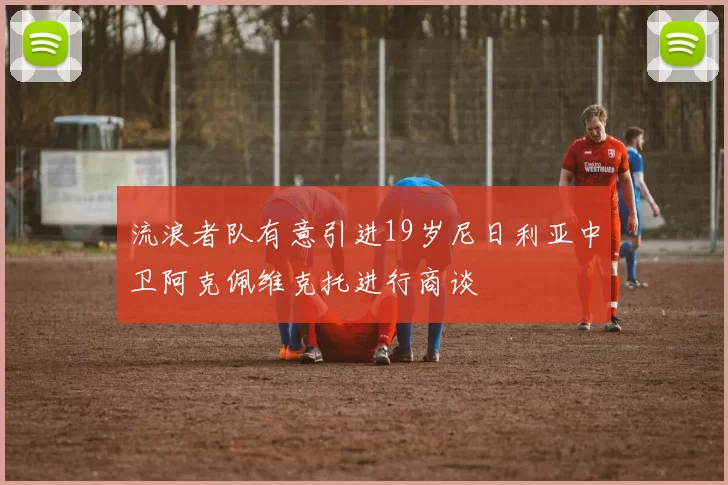 流浪者队有意引进19岁尼日利亚中卫阿克佩维克托进行商谈