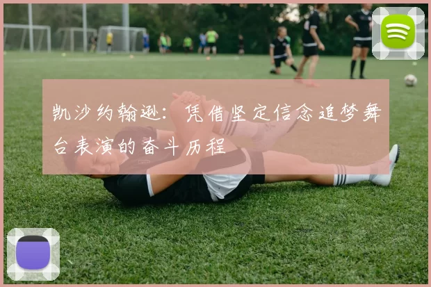 凯沙约翰逊:凭借坚定信念追梦舞台表演的奋斗历程
