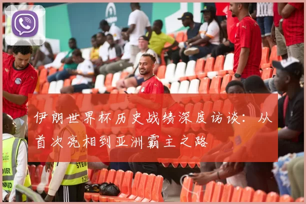 伊朗世界杯历史战绩深度访谈：从首次亮相到亚洲霸主之路
