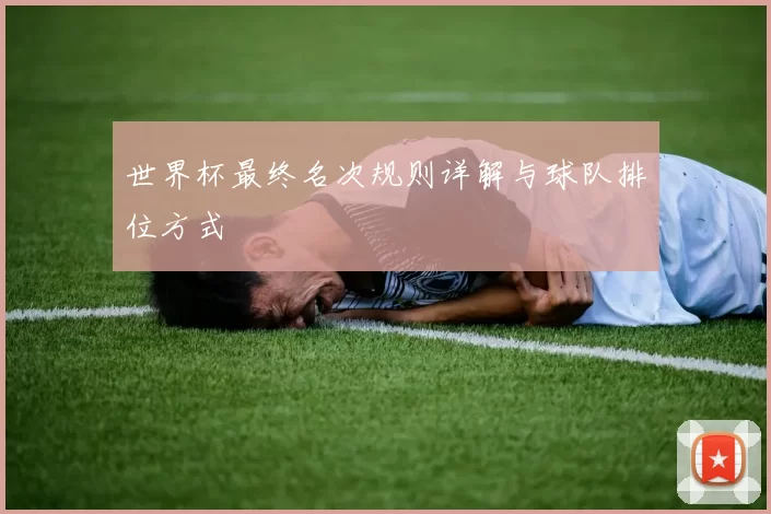 世界杯最终名次规则详解与球队排位方式