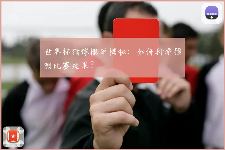 世界杯猜球概率揭秘:如何科学预测比赛结果?