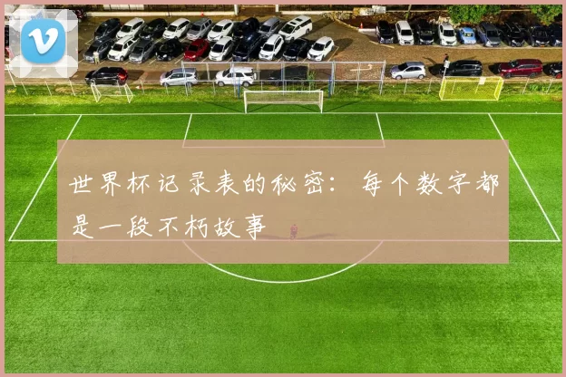 世界杯记录表的秘密:每个数字都是一段不朽故事