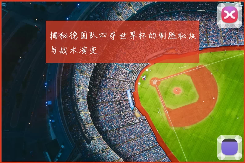 揭秘德国队四夺世界杯的制胜秘诀与战术演变