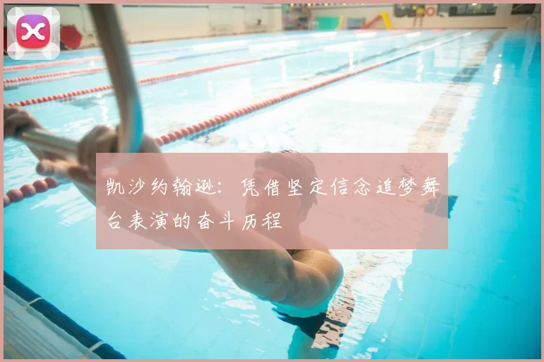 凯沙约翰逊:凭借坚定信念追梦舞台表演的奋斗历程