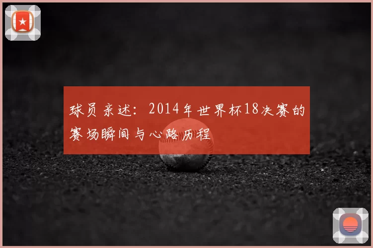 球员亲述:2014年世界杯18决赛的赛场瞬间与心路历程
