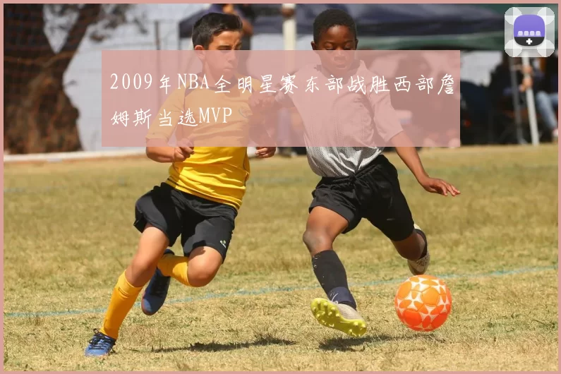2009年NBA全明星赛东部战胜西部詹姆斯当选MVP