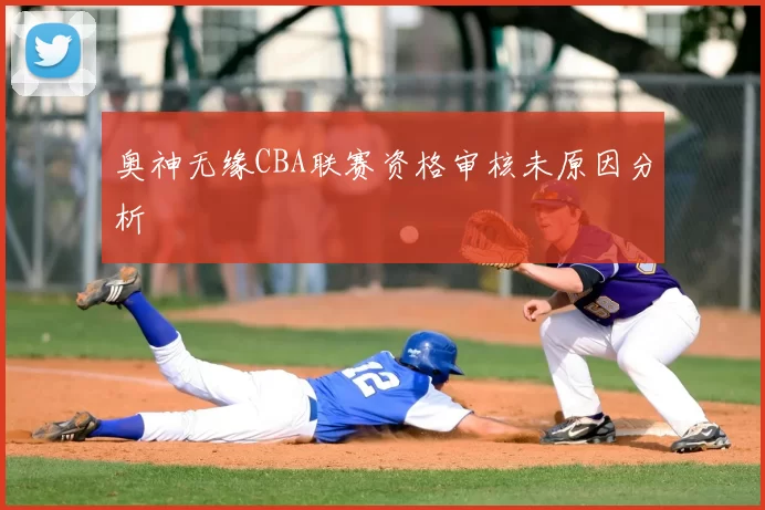 奥神无缘CBA联赛资格审核未原因分析
