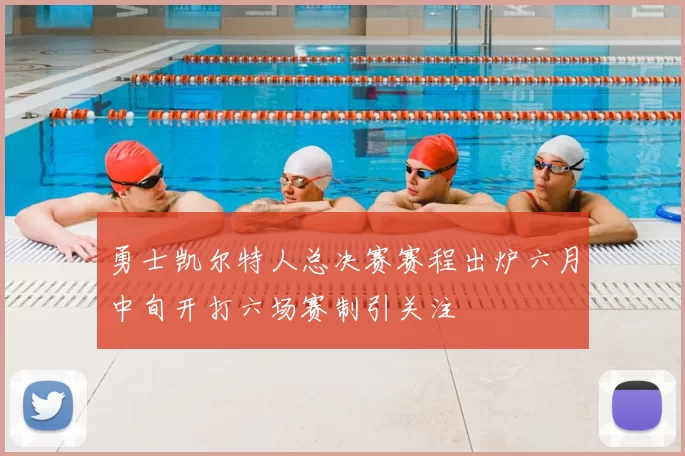 勇士凯尔特人总决赛赛程出炉六月中旬开打六场赛制引关注