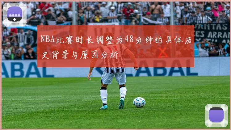 NBA比赛时长调整为48分钟的具体历史背景与原因分析