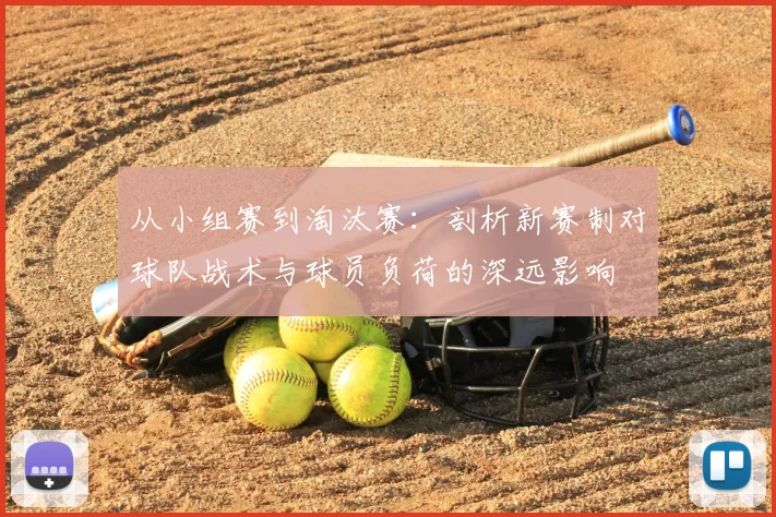 从小组赛到淘汰赛：剖析新赛制对球队战术与球员负荷的深远影响