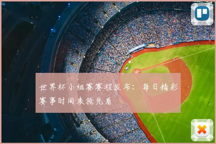 世界杯小组赛赛程发布:每日精彩赛事时间表抢先看