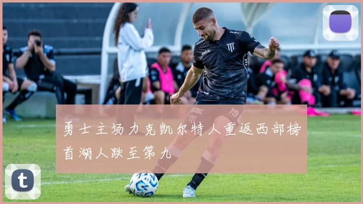 勇士主场力克凯尔特人重返西部榜首湖人跌至第九