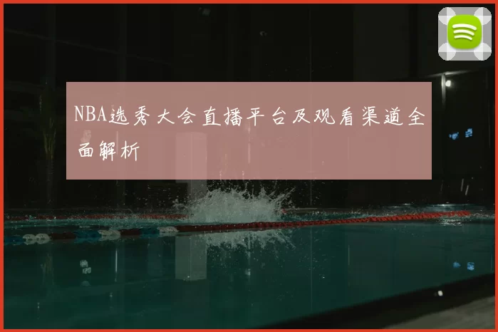 NBA选秀大会直播平台及观看渠道全面解析