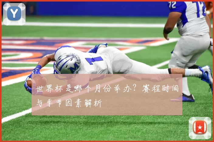 世界杯是哪个月份举办?赛程时间与季节因素解析