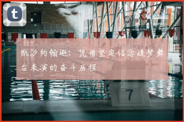 凯沙约翰逊:凭借坚定信念追梦舞台表演的奋斗历程