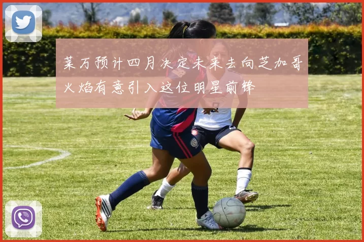 莱万预计四月决定未来去向芝加哥火焰有意引入这位明星前锋