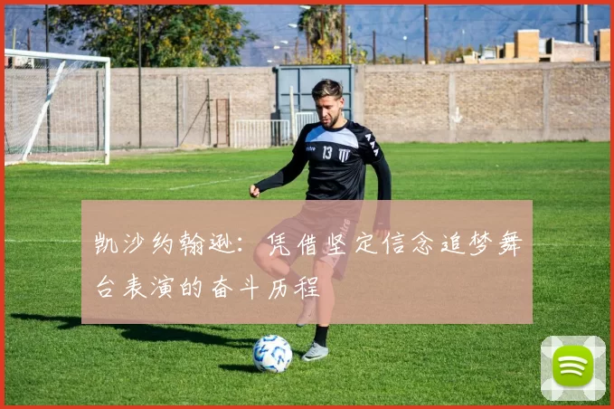 凯沙约翰逊:凭借坚定信念追梦舞台表演的奋斗历程