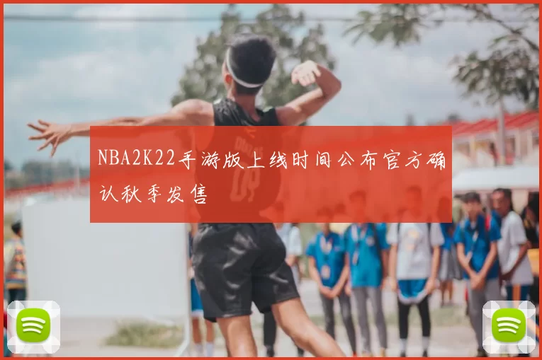 NBA2K22手游版上线时间公布官方确认秋季发售