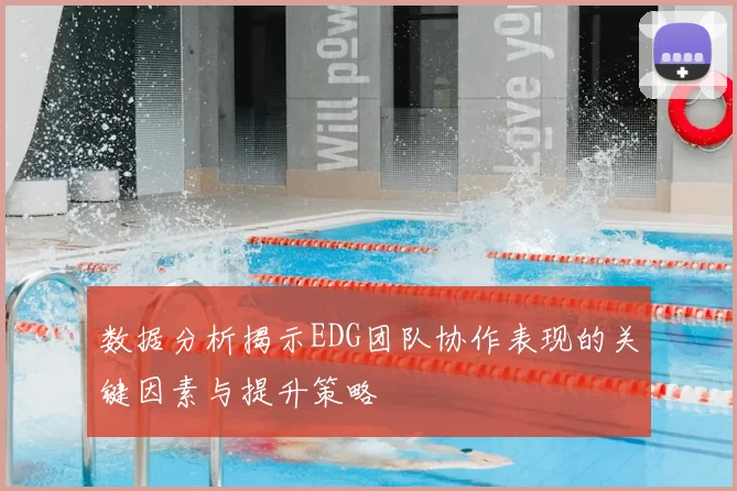 数据分析揭示EDG团队协作表现的关键因素与提升策略