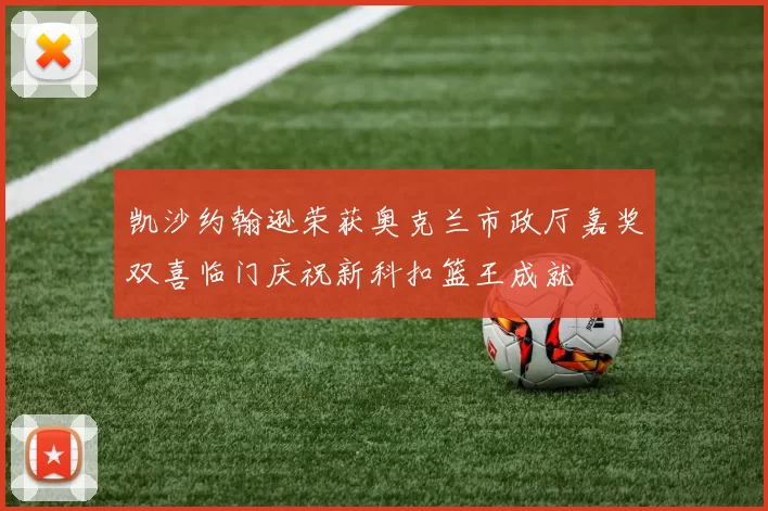 凯沙约翰逊荣获奥克兰市政厅嘉奖双喜临门庆祝新科扣篮王成就