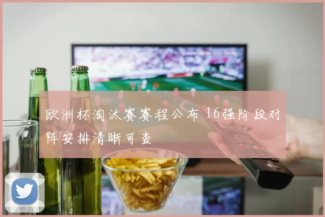 欧洲杯淘汰赛赛程公布 16强阶段对阵安排清晰可查