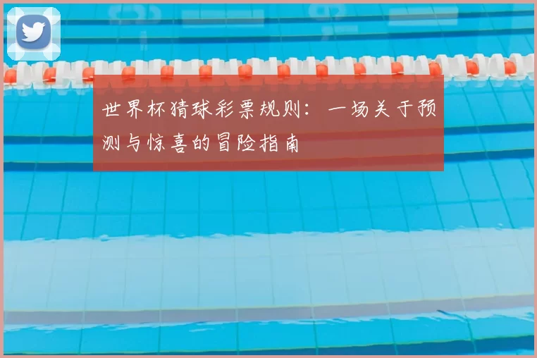 世界杯猜球彩票规则:一场关于预测与惊喜的冒险指南